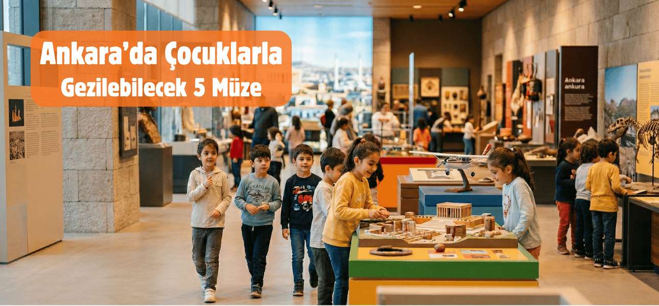 Ankara'da Çocuklarla Gezilebilecek 5 Müze